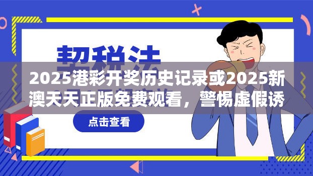 2025港彩開獎歷史記錄或2025新澳天天正版免費觀看，警惕虛假誘導危害-痛點釋義、專家解析解釋與落實