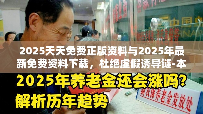 2025天天免費正版資料與2025年最新免費資料下載，杜絕虛假誘導(dǎo)鏈-本質(zhì)釋義、專家解析解釋與落實