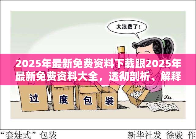 2025年最新免費(fèi)資料下載跟2025年最新免費(fèi)資料大全，透徹剖析、解釋與落實(shí)-抵制不實(shí)的假包裝
