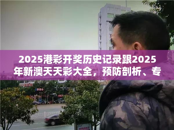 2025港彩開獎歷史記錄跟2025年新澳天天彩大全，預(yù)防剖析、專家解讀解釋與落實,警惕誘導(dǎo)性陷阱