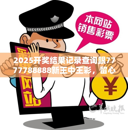 2025開(kāi)獎(jiǎng)結(jié)果記錄查詢跟7777788888新王中王彩，留心欺詐性營(yíng)銷-貼切釋義、專家解讀解釋與落實(shí)