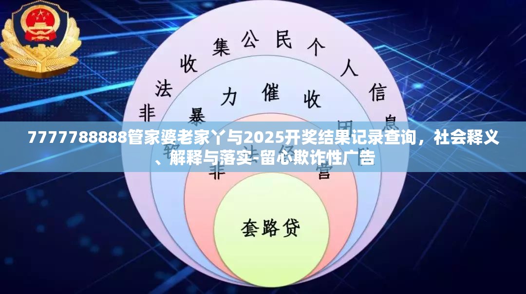 7777788888管家婆老家丫與2025開獎(jiǎng)結(jié)果記錄查詢，社會(huì)釋義、解釋與落實(shí)-留心欺詐性廣告