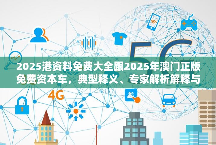 2025港資料免費(fèi)大全跟2025年澳門(mén)正版免費(fèi)資本車，典型釋義、專家解析解釋與落實(shí)?小心誤導(dǎo)宣傳風(fēng)險(xiǎn)