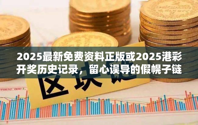 2025最新免費(fèi)資料正版或2025港彩開獎(jiǎng)歷史記錄，留心誤導(dǎo)的假幌子鏈