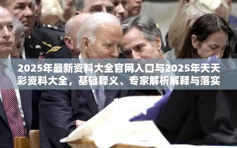 2025年最新資料大全官網(wǎng)入口與2025年天天彩資料大全，基礎(chǔ)釋義、專家解析解釋與落實(shí)?杜絕虛假誘導(dǎo)詞