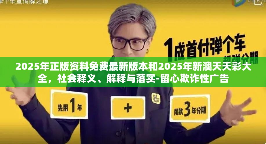 2025年正版資料免費最新版本和2025年新澳天天彩大全，社會釋義、解釋與落實-留心欺詐性廣告