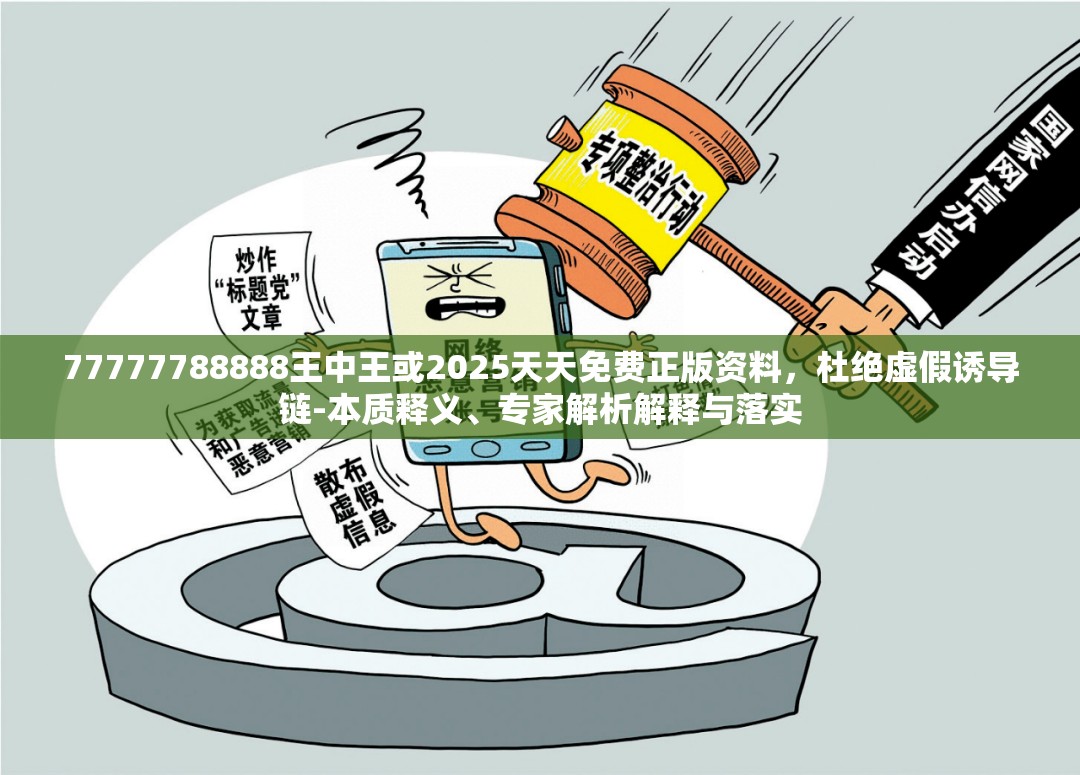 77777788888王中王或2025天天免費(fèi)正版資料，杜絕虛假誘導(dǎo)鏈-本質(zhì)釋義、專家解析解釋與落實(shí)