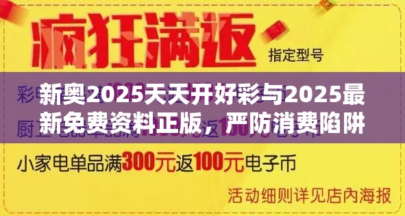 新奧2025天天開(kāi)好彩與2025最新免費(fèi)資料正版，嚴(yán)防消費(fèi)陷阱,完整釋義、專家解析解釋與落實(shí)