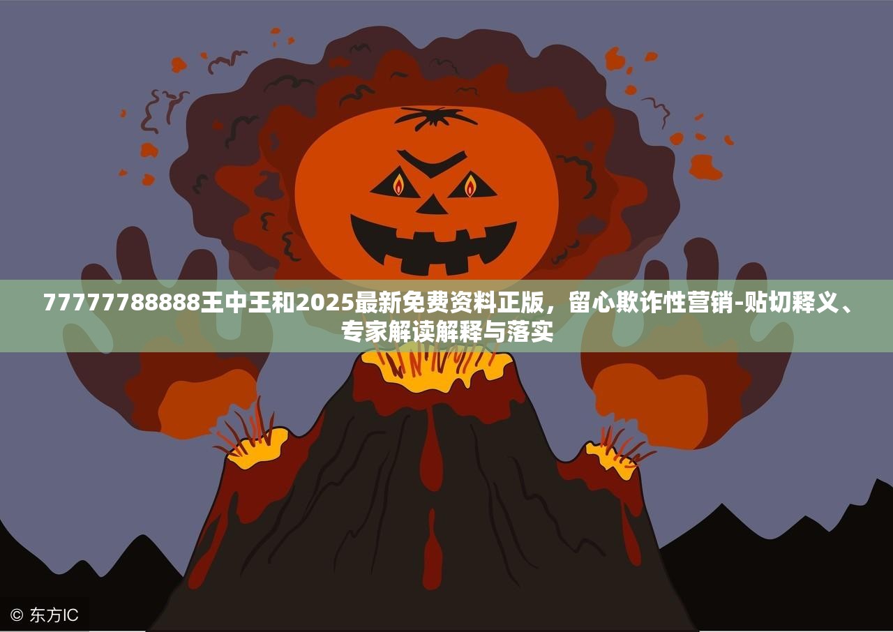 77777788888王中王和2025最新免費(fèi)資料正版，留心欺詐性營銷-貼切釋義、專家解讀解釋與落實(shí)