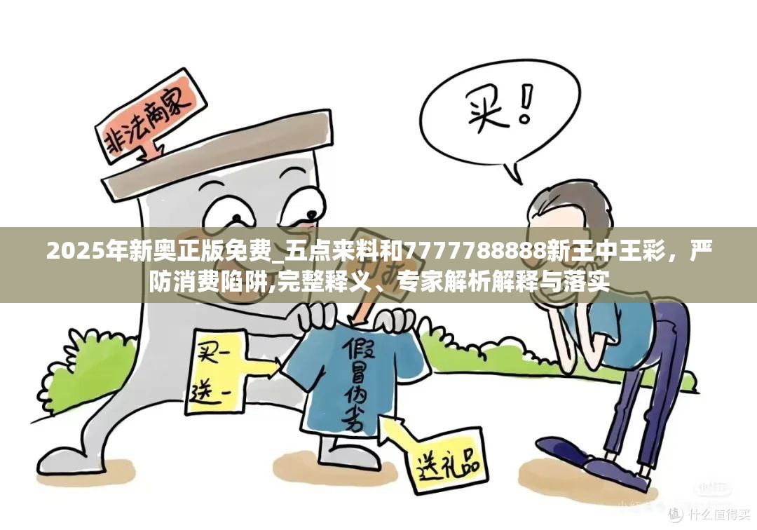 2025年新奧正版免費_五點來料和7777788888新王中王彩，嚴(yán)防消費陷阱,完整釋義、專家解析解釋與落實