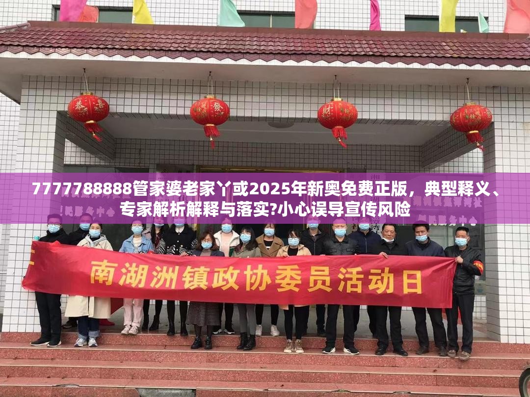 7777788888管家婆老家丫或2025年新奧免費正版，典型釋義、專家解析解釋與落實?小心誤導宣傳風險