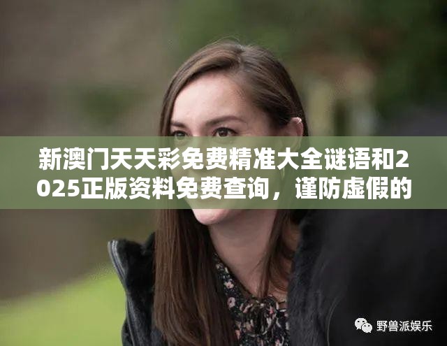 新澳門天天彩免費精準大全謎語和2025正版資料免費查詢，謹防虛假的障眼法,條理釋義、解釋與落實