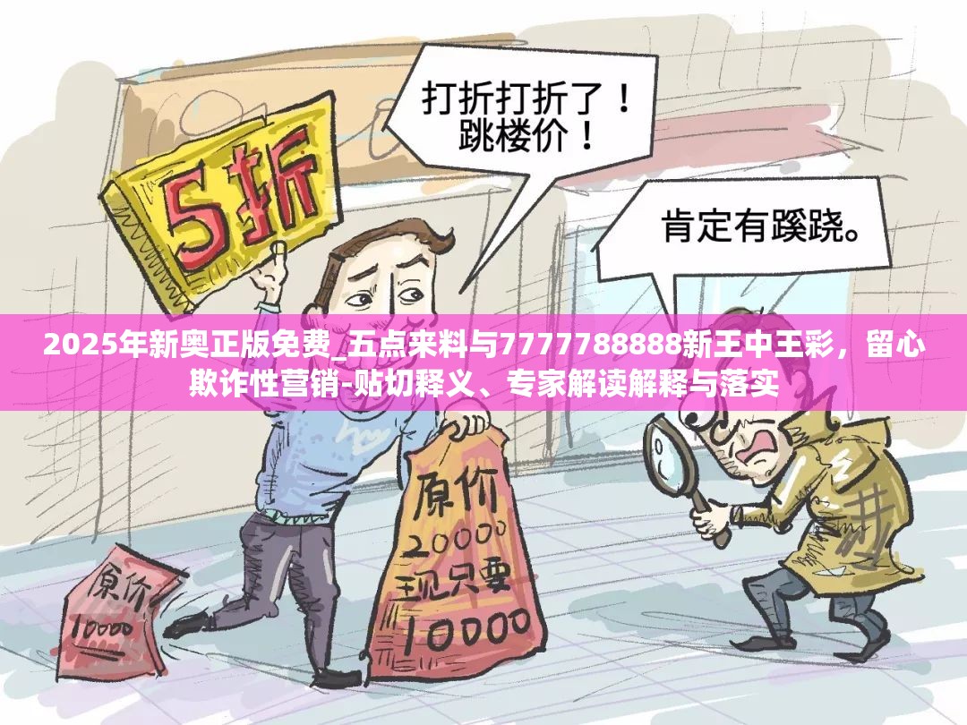 2025年新奧正版免費(fèi)_五點(diǎn)來(lái)料與7777788888新王中王彩，留心欺詐性營(yíng)銷(xiāo)-貼切釋義、專(zhuān)家解讀解釋與落實(shí)