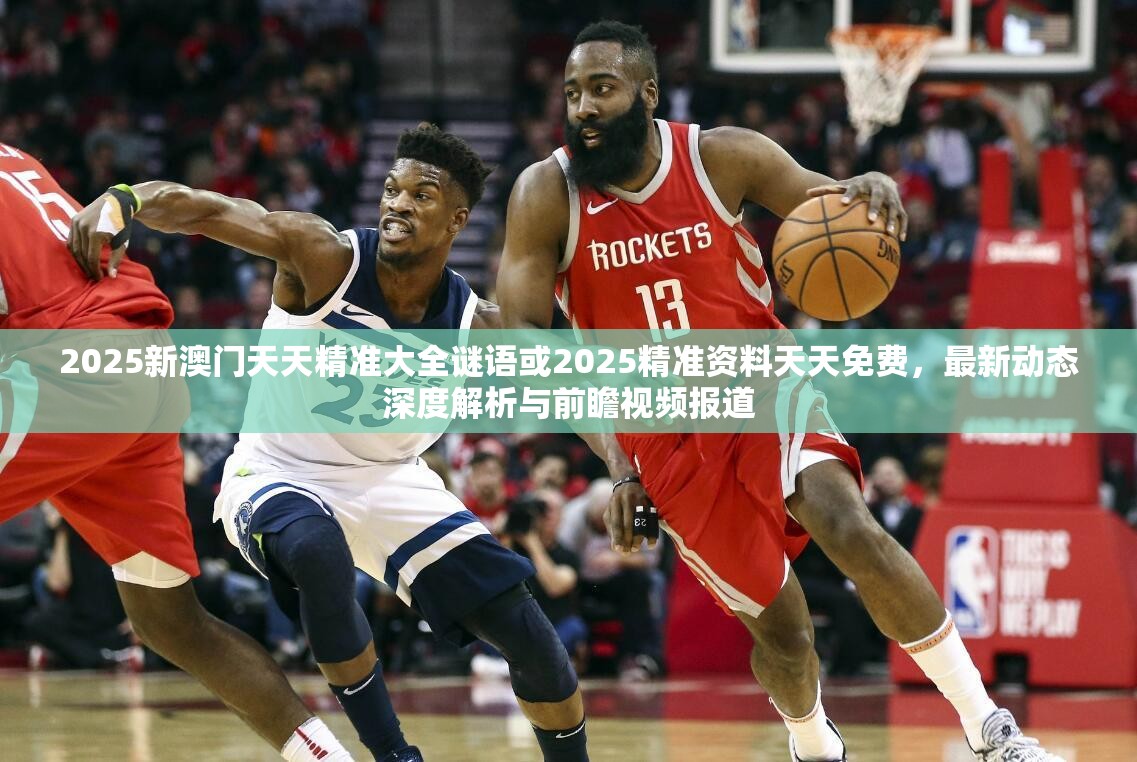 2025新澳門天天精準(zhǔn)大全謎語或2025精準(zhǔn)資料天天免費，最新動態(tài)深度解析與前瞻視頻報道