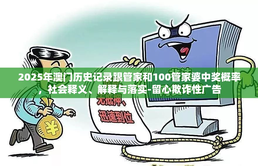 2025年澳門歷史記錄跟管家和100管家婆中獎(jiǎng)概率，社會(huì)釋義、解釋與落實(shí)-留心欺詐性廣告