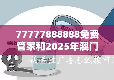 77777888888免費管家和2025年澳門歷史記錄查詢，社會釋義、解釋與落實-留心欺詐性廣告