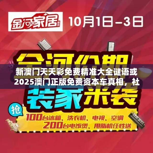 新澳門天天彩免費精準大全謎語或2025澳門正版免費資本車真相，社會釋義、解釋與落實-留心欺詐性廣告