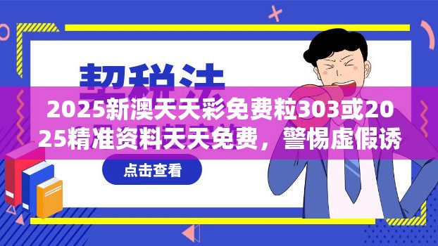 2025新澳天天彩免費粒303或2025精準資料天天免費，警惕虛假誘導危害-痛點釋義、專家解析解釋與落實