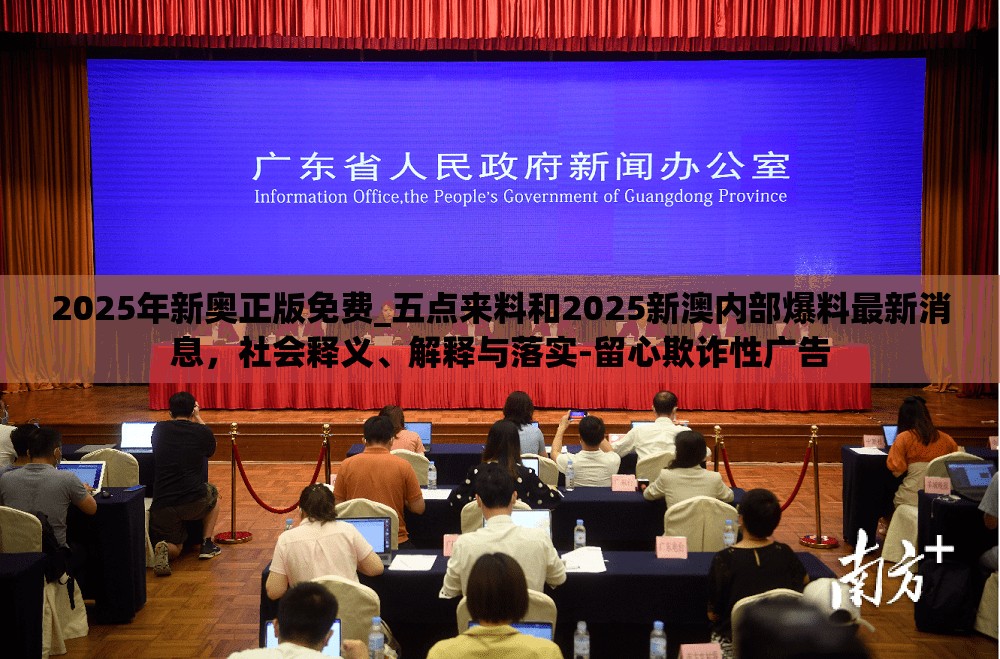 2025年新奧正版免費_五點來料和2025新澳內(nèi)部爆料最新消息，社會釋義、解釋與落實-留心欺詐性廣告