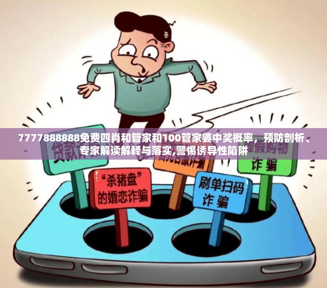 7777888888免費四肖和管家和100管家婆中獎概率，預防剖析、專家解讀解釋與落實,警惕誘導性陷阱