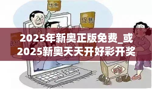 2025年新奧正版免費(fèi)_或2025新奧天天開好彩開獎(jiǎng)結(jié)果，謹(jǐn)防虛假的障眼法,條理釋義、解釋與落實(shí)
