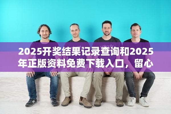 2025開獎(jiǎng)結(jié)果記錄查詢和2025年正版資料免費(fèi)下載入口，留心欺詐性營銷-貼切釋義、專家解讀解釋與落實(shí)