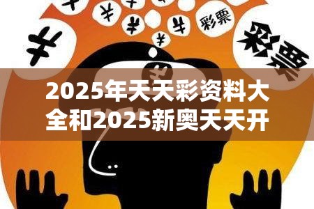 2025年天天彩資料大全和2025新奧天天開好彩開獎結(jié)果，社會釋義、解釋與落實-留心欺詐性廣告