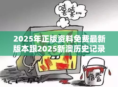 2025年正版資料免費(fèi)最新版本跟2025新澳歷史記錄查詢結(jié)果，詳盡解答、專家解讀解釋與落實(shí)?小心虛假的陷阱