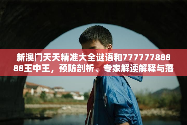 新澳門天天精準(zhǔn)大全謎語和77777788888王中王，預(yù)防剖析、專家解讀解釋與落實,警惕誘導(dǎo)性陷阱