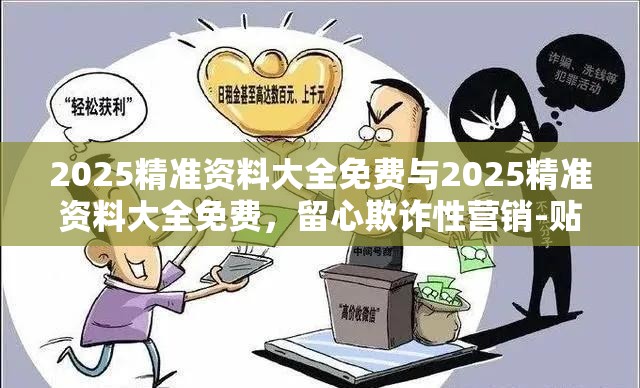 2025精準(zhǔn)資料大全免費(fèi)與2025精準(zhǔn)資料大全免費(fèi)，留心欺詐性營(yíng)銷(xiāo)-貼切釋義、專(zhuān)家解讀解釋與落實(shí)