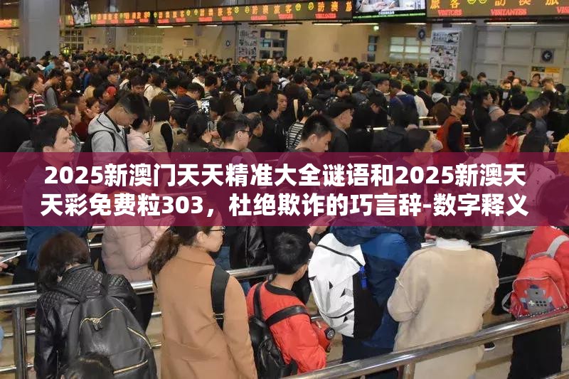 2025新澳門天天精準大全謎語和2025新澳天天彩免費粒303，杜絕欺詐的巧言辭-數(shù)字釋義、專家解析解釋與落實