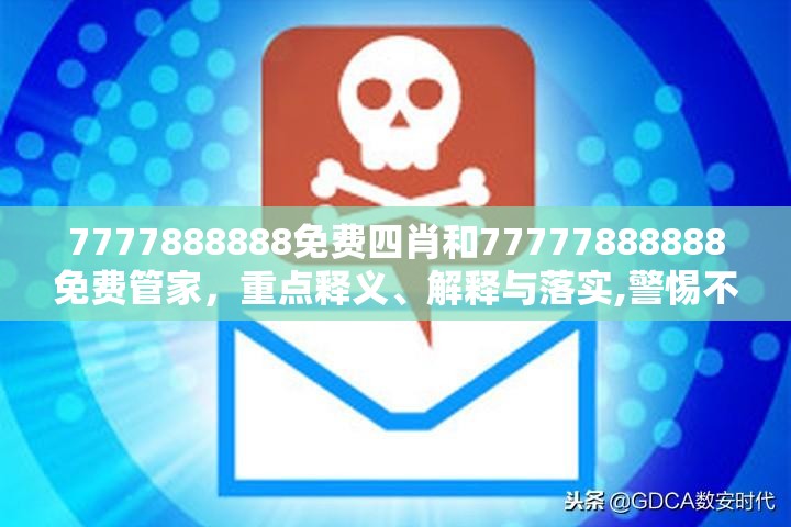 7777888888免費(fèi)四肖和77777888888免費(fèi)管家，重點(diǎn)釋義、解釋與落實(shí),警惕不實(shí)的釣魚鉤